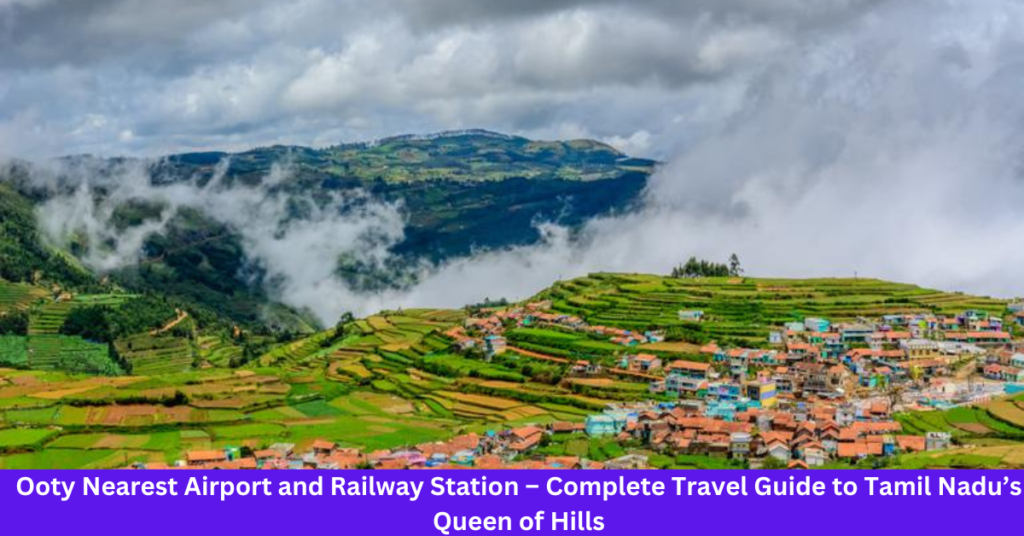 Ooty Nearest Airport and Railway Station – Complete Travel Guide to Tamil Nadu’s Queen of Hills